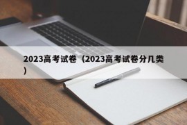 2023高考试卷（2023高考试卷分几类）