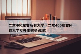 二本400左右所有大学（二本400左右所有大学专升本财务管理）