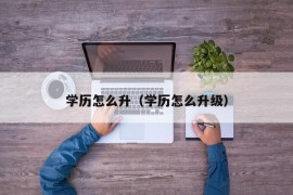 学历怎么升（学历怎么升级）