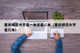 重庆师范大学是一本还是二本（重庆师范大学是几本）