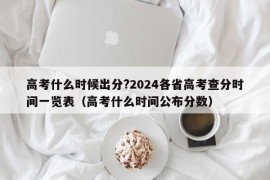 高考什么时候出分?2024各省高考查分时间一览表（高考什么时间公布分数）