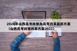 2024年山西高考政策及高考改革最新方案（山西高考政策改革方案2021）