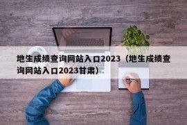 地生成绩查询网站入口2023（地生成绩查询网站入口2023甘肃）