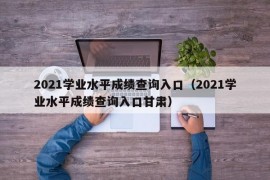 2021学业水平成绩查询入口（2021学业水平成绩查询入口甘肃）