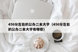 450分左右的公办二本大学（450分左右的公办二本大学有哪些）