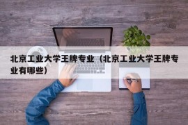 北京工业大学王牌专业（北京工业大学王牌专业有哪些）