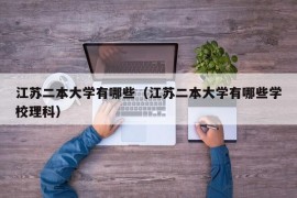 江苏二本大学有哪些（江苏二本大学有哪些学校理科）