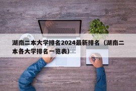 湖南二本大学排名2024最新排名（湖南二本各大学排名一览表）