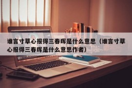 谁言寸草心报得三春晖是什么意思（谁言寸草心报得三春晖是什么意思作者）