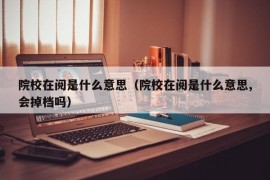 院校在阅是什么意思（院校在阅是什么意思,会掉档吗）