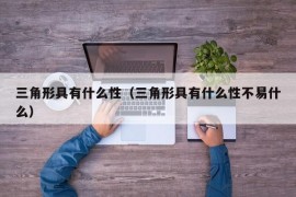 三角形具有什么性（三角形具有什么性不易什么）