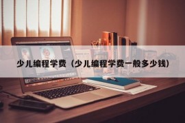 少儿编程学费（少儿编程学费一般多少钱）