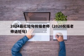 2024最红短句祝福老师（2020祝福老师语短句）