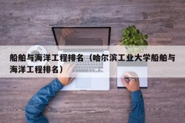 船舶与海洋工程排名（哈尔滨工业大学船舶与海洋工程排名）