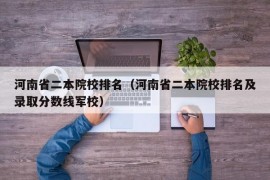 河南省二本院校排名（河南省二本院校排名及录取分数线军校）