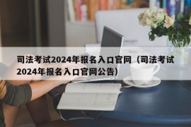 司法考试2024年报名入口官网（司法考试2024年报名入口官网公告）