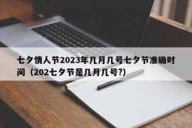 七夕情人节2023年几月几号七夕节准确时间（202七夕节是几月几号?）