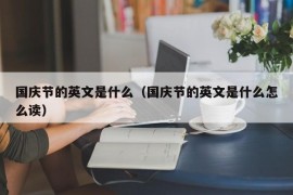 国庆节的英文是什么（国庆节的英文是什么怎么读）