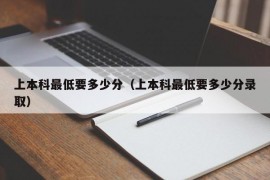 上本科最低要多少分（上本科最低要多少分录取）