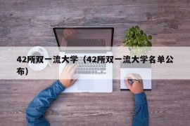 42所双一流大学（42所双一流大学名单公布）