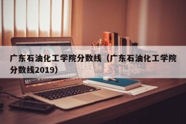 广东石油化工学院分数线（广东石油化工学院分数线2019）