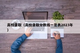 高校录取（高校录取分数线一览表2023年）