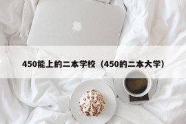 450能上的二本学校（450的二本大学）