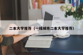 二本大学推荐（一线城市二本大学推荐）