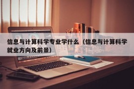 信息与计算科学专业学什么（信息与计算科学就业方向及前景）