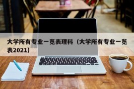 大学所有专业一览表理科（大学所有专业一览表2021）