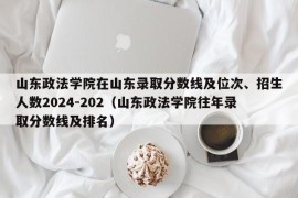 山东政法学院在山东录取分数线及位次、招生人数2024-202（山东政法学院往年录取分数线及排名）