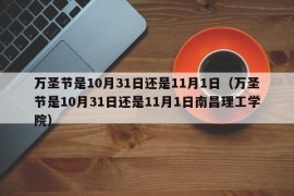 万圣节是10月31日还是11月1日（万圣节是10月31日还是11月1日南昌理工学院）