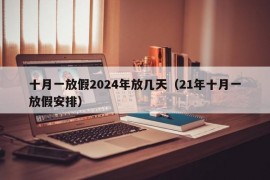 十月一放假2024年放几天（21年十月一放假安排）