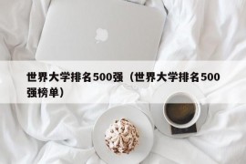 世界大学排名500强（世界大学排名500强榜单）