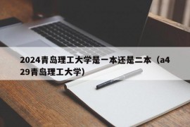 2024青岛理工大学是一本还是二本（a429青岛理工大学）