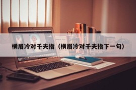 横眉冷对千夫指（横眉冷对千夫指下一句）