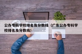 公办专科学校排名及分数线（广东公办专科学校排名及分数线）