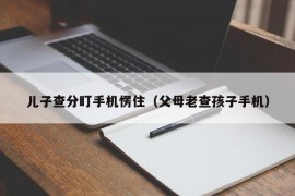 儿子查分盯手机愣住（父母老查孩子手机）