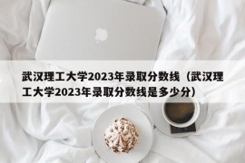 武汉理工大学2023年录取分数线（武汉理工大学2023年录取分数线是多少分）