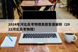 2024年河北高考物理真题答案解析（2022河北高考物理）