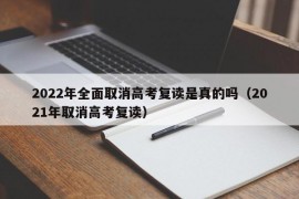 2022年全面取消高考复读是真的吗（2021年取消高考复读）