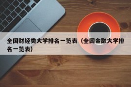 全国财经类大学排名一览表（全国金融大学排名一览表）