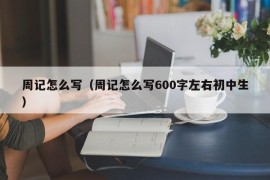 周记怎么写（周记怎么写600字左右初中生）