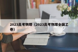 2023高考物理（2023高考物理全国乙卷）