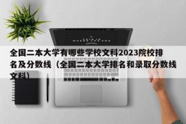 全国二本大学有哪些学校文科2023院校排名及分数线（全国二本大学排名和录取分数线文科）