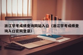 浙江学考成绩查询网站入口（浙江学考成绩查询入口官网登录）