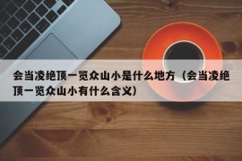 会当凌绝顶一览众山小是什么地方（会当凌绝顶一览众山小有什么含义）