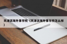 天津滨海外事学院（天津滨海外事学院怎么样）