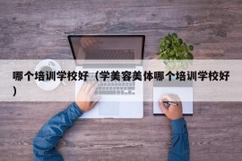 哪个培训学校好（学美容美体哪个培训学校好）