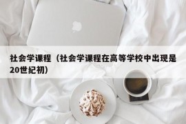 社会学课程（社会学课程在高等学校中出现是20世纪初）